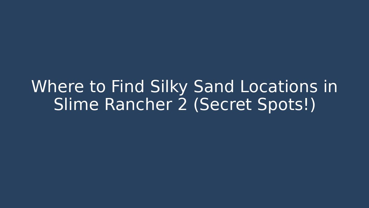 Where to Find Silky Sand Locations in Slime Rancher 2 (Secret Spots!)