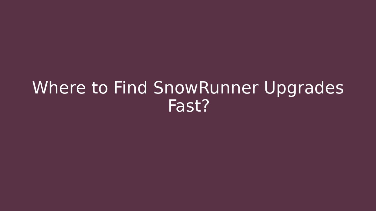 Where to Find SnowRunner Upgrades Fast?