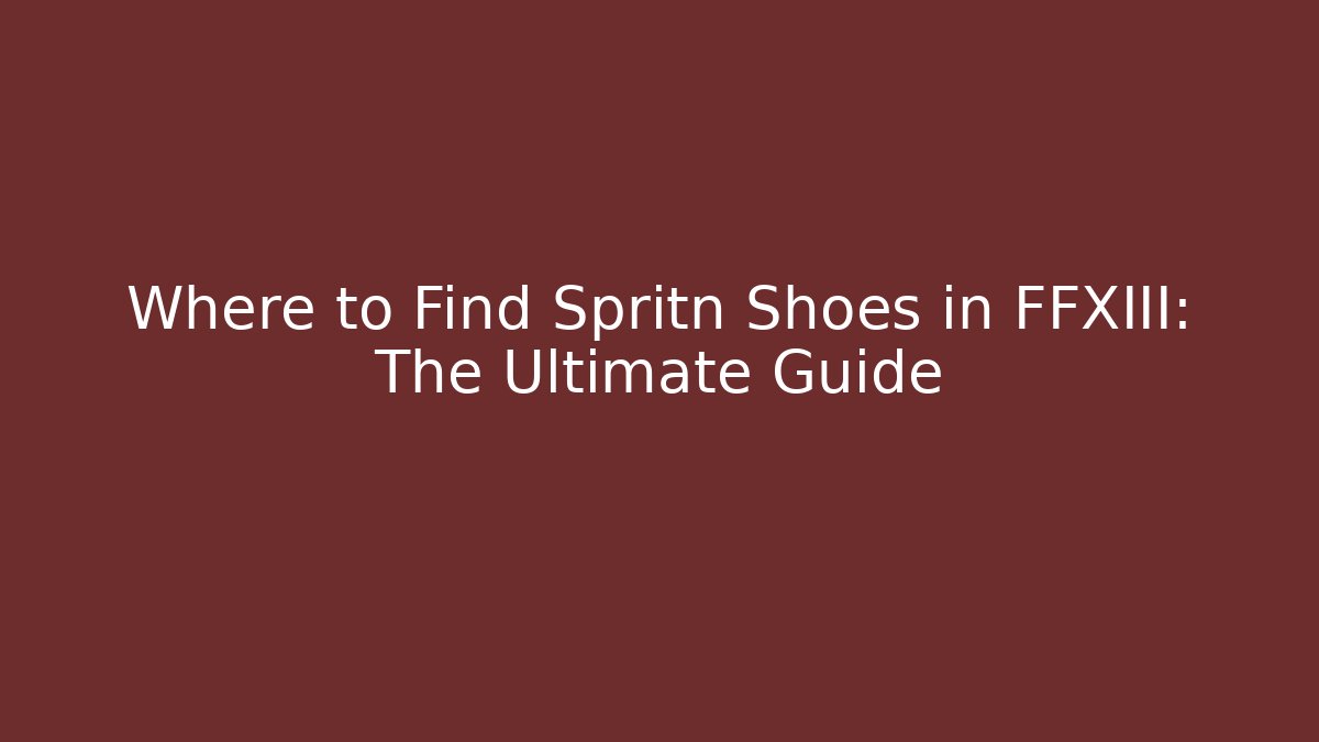 Where to Find Spritn Shoes in FFXIII: The Ultimate Guide