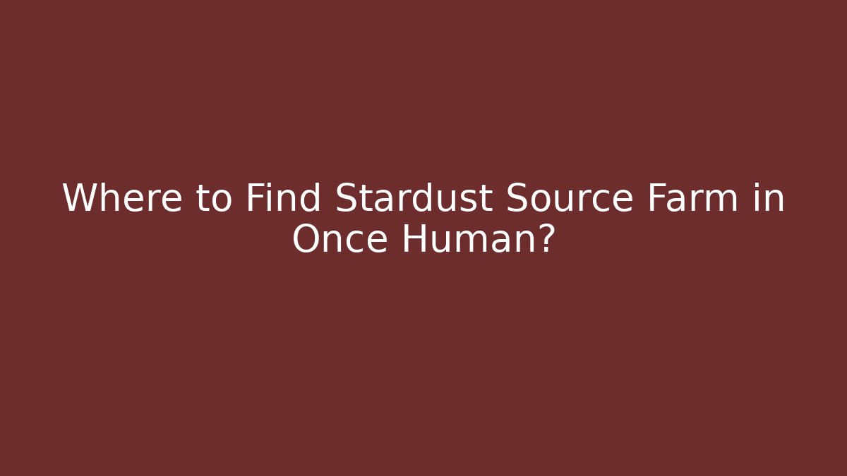 Where to Find Stardust Source Farm in Once Human?