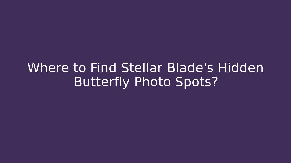Where to Find Stellar Blade’s Hidden Butterfly Photo Spots?
