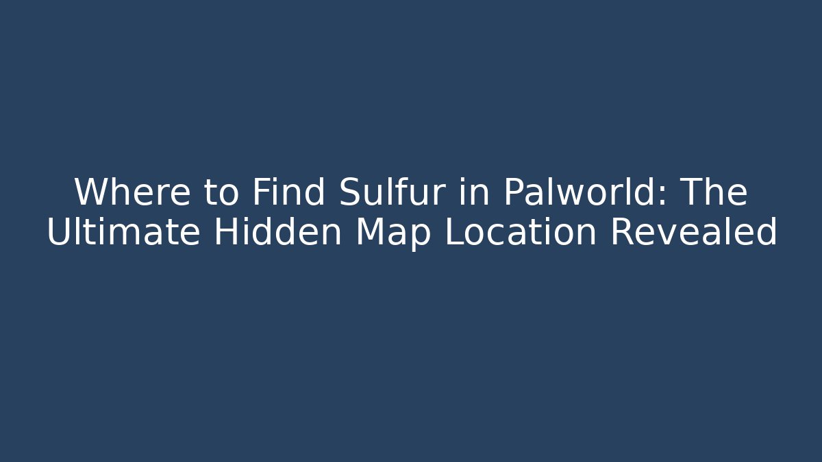 Where to Find Sulfur in Palworld: The Ultimate Hidden Map Location Revealed