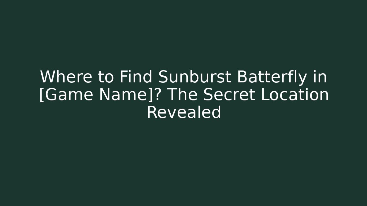 Where to Find Sunburst Batterfly in [Game Name]? The Secret Location Revealed