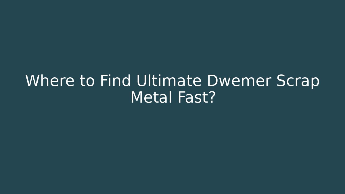 Where to Find Ultimate Dwemer Scrap Metal Fast?