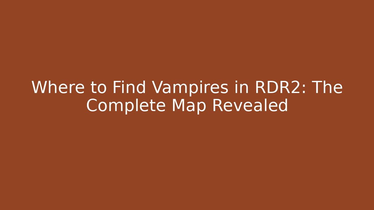Where to Find Vampires in RDR2: The Complete Map Revealed