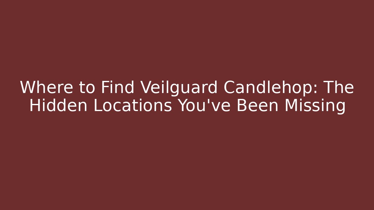 Where to Find Veilguard Candlehop: The Hidden Locations You’ve Been Missing