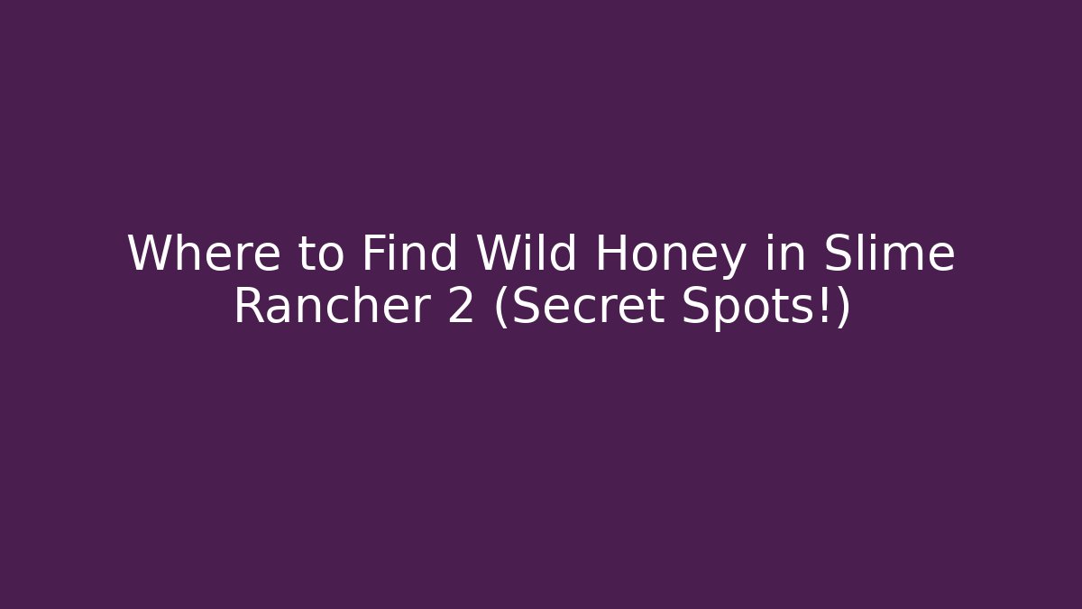 Where to Find Wild Honey in Slime Rancher 2 (Secret Spots!)