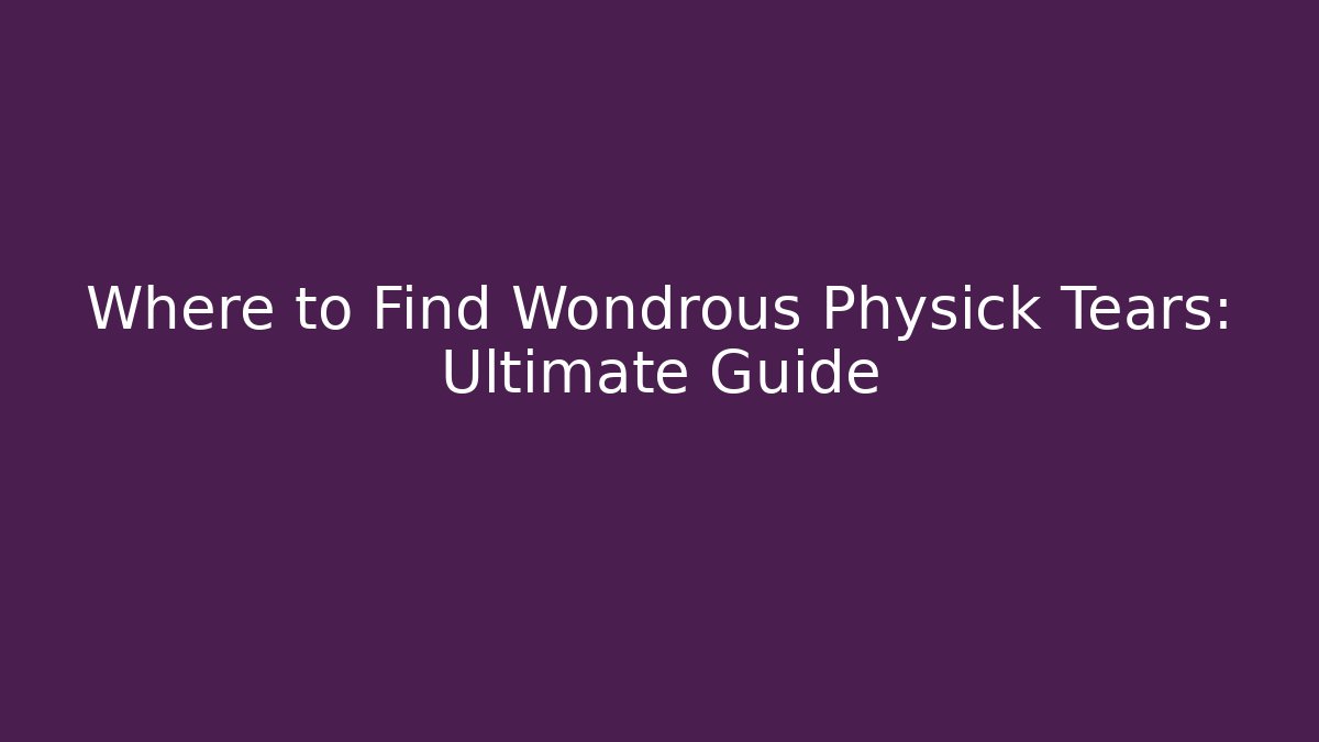 Where to Find Wondrous Physick Tears: Ultimate Guide
