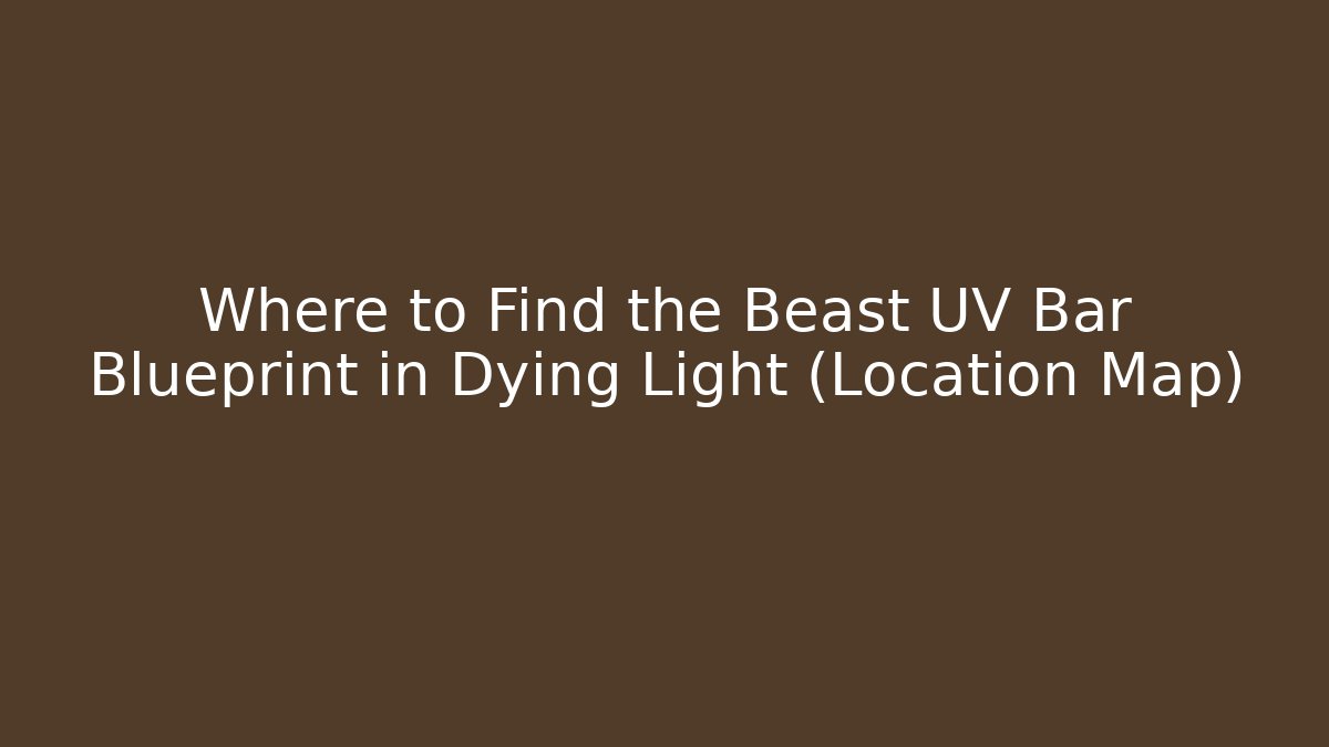Where to Find the Beast UV Bar Blueprint in Dying Light (Location Map)