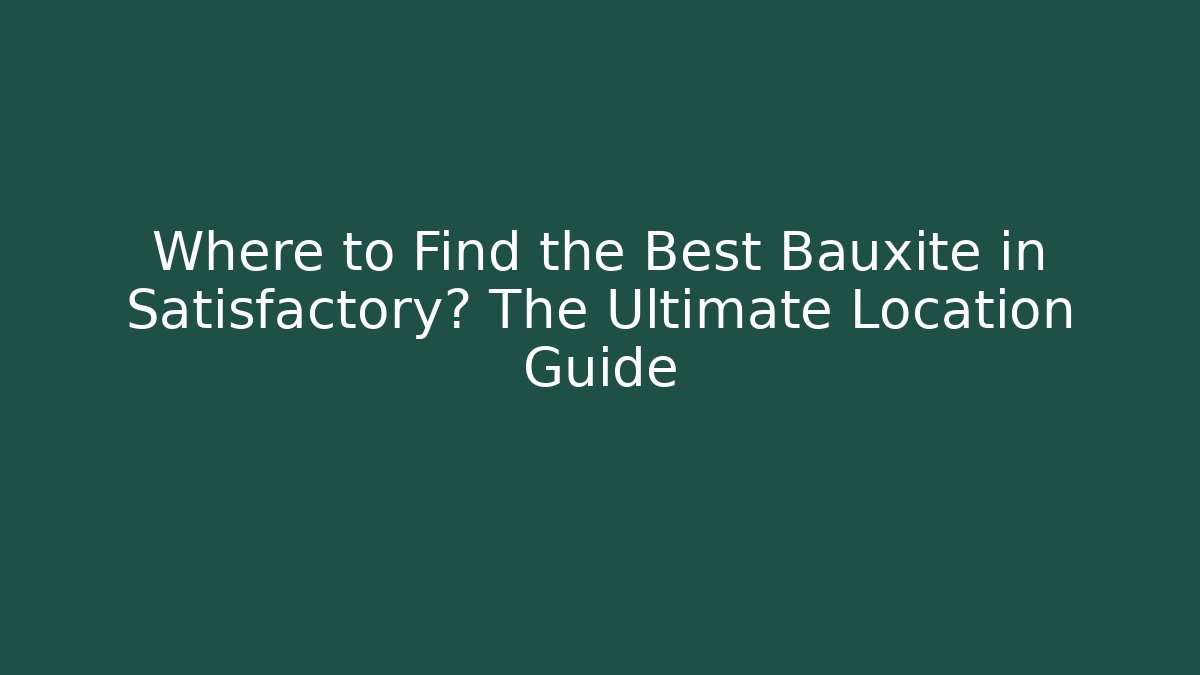 Where to Find the Best Bauxite in Satisfactory? The Ultimate Location Guide