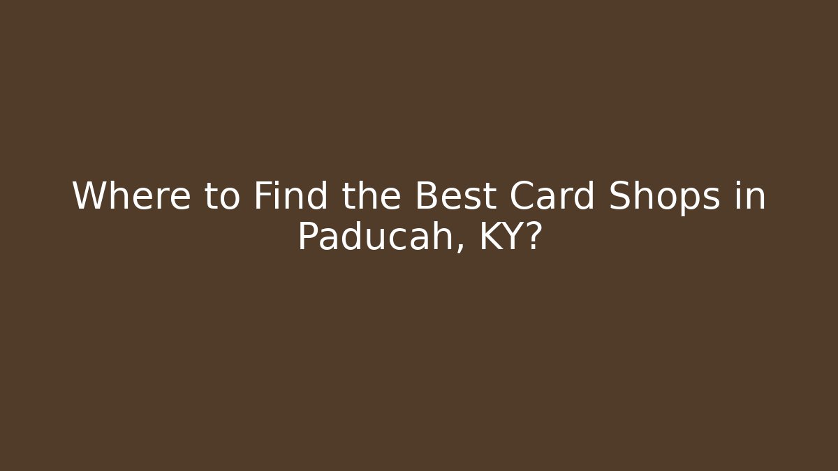 Where to Find the Best Card Shops in Paducah, KY?