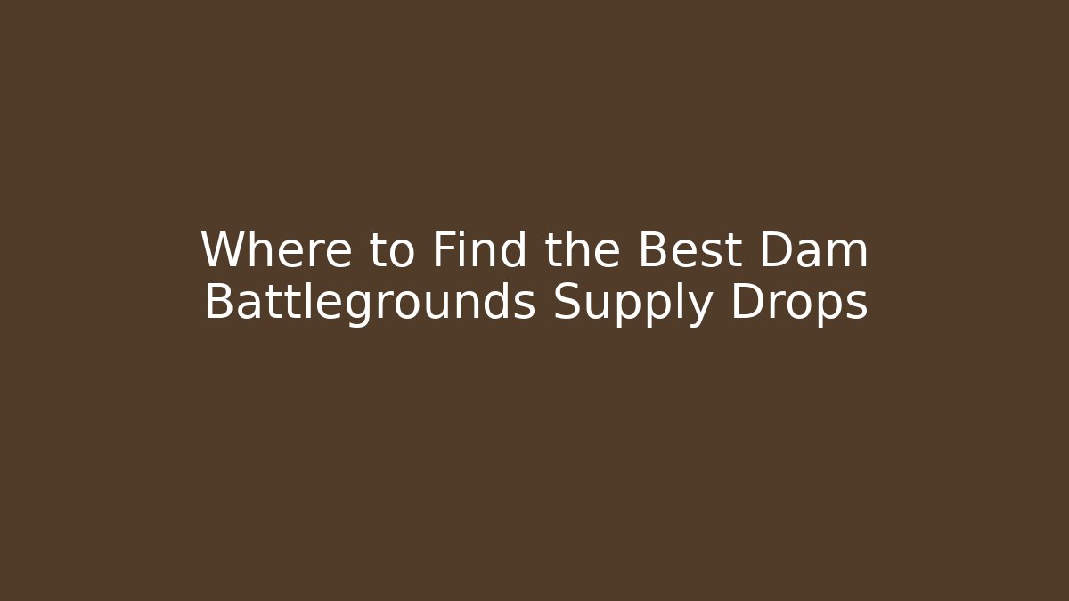 Where to Find the Best Dam Battlegrounds Supply Drops