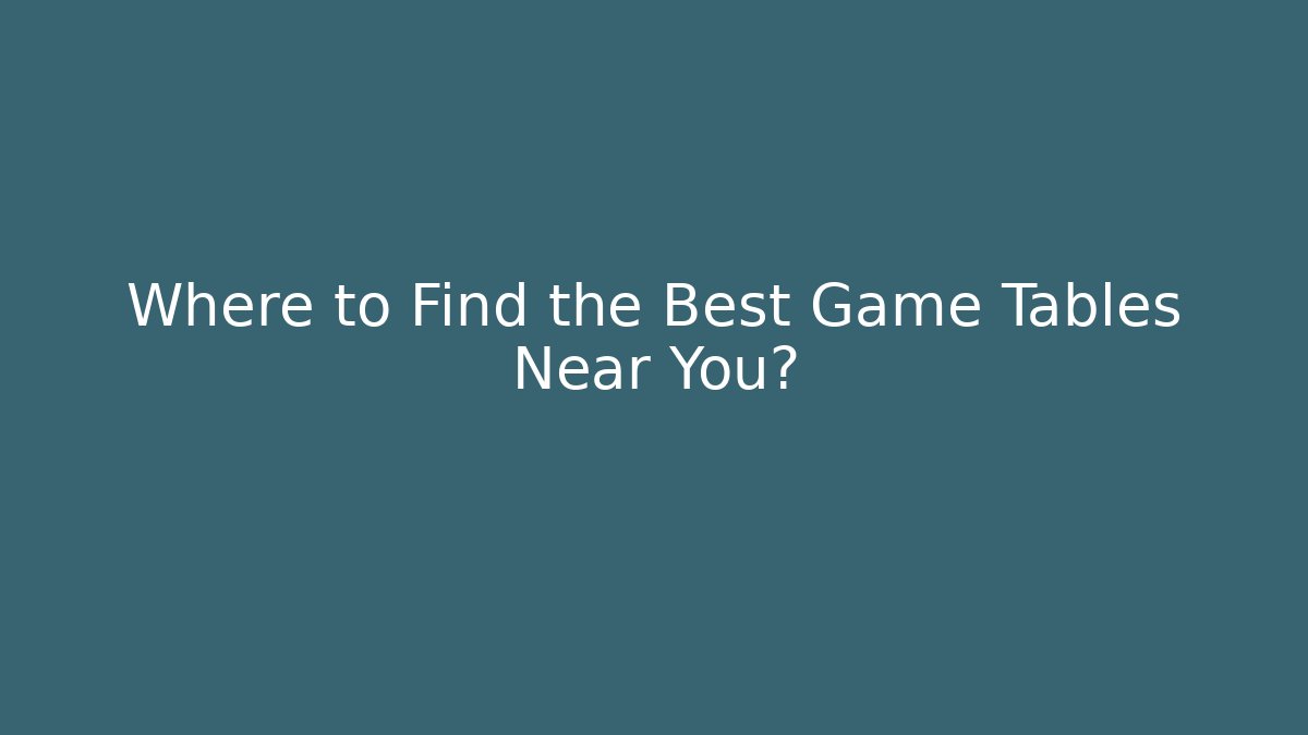 Where to Find the Best Game Tables Near You?