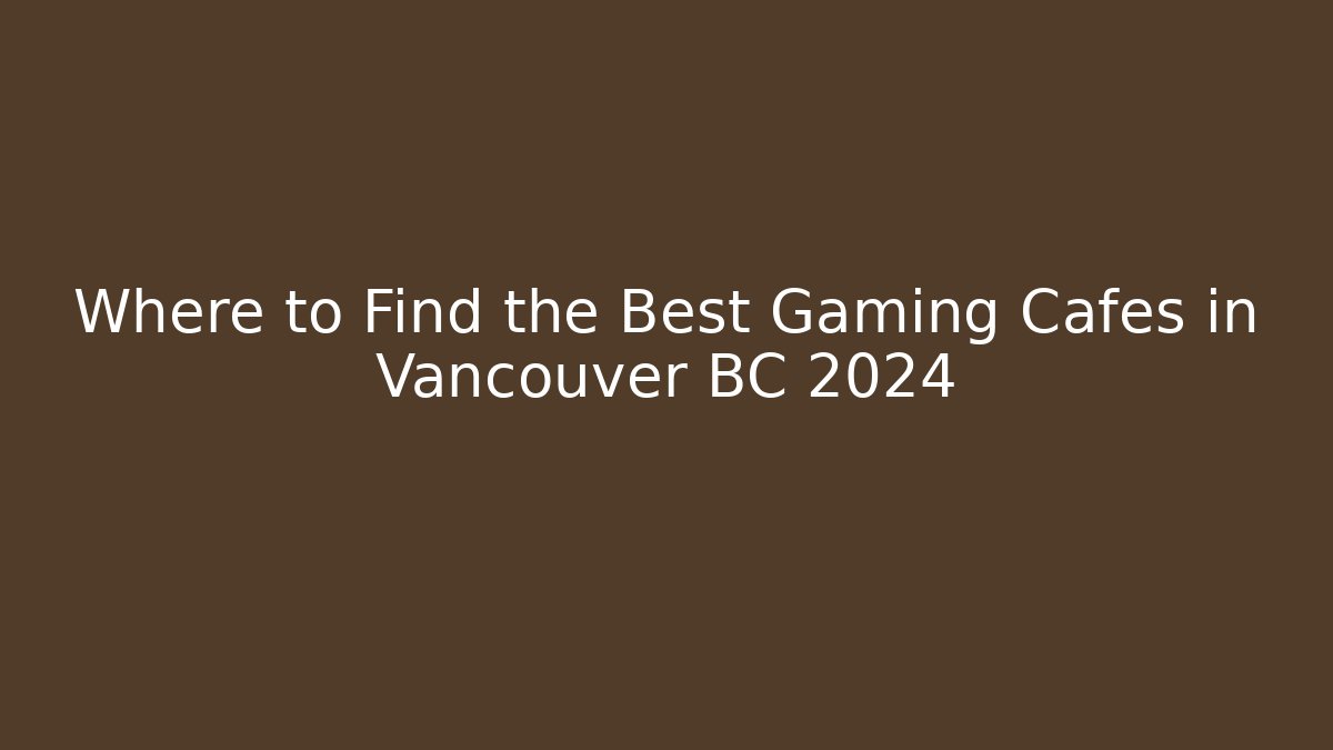 Where to Find the Best Gaming Cafes in Vancouver BC 2024