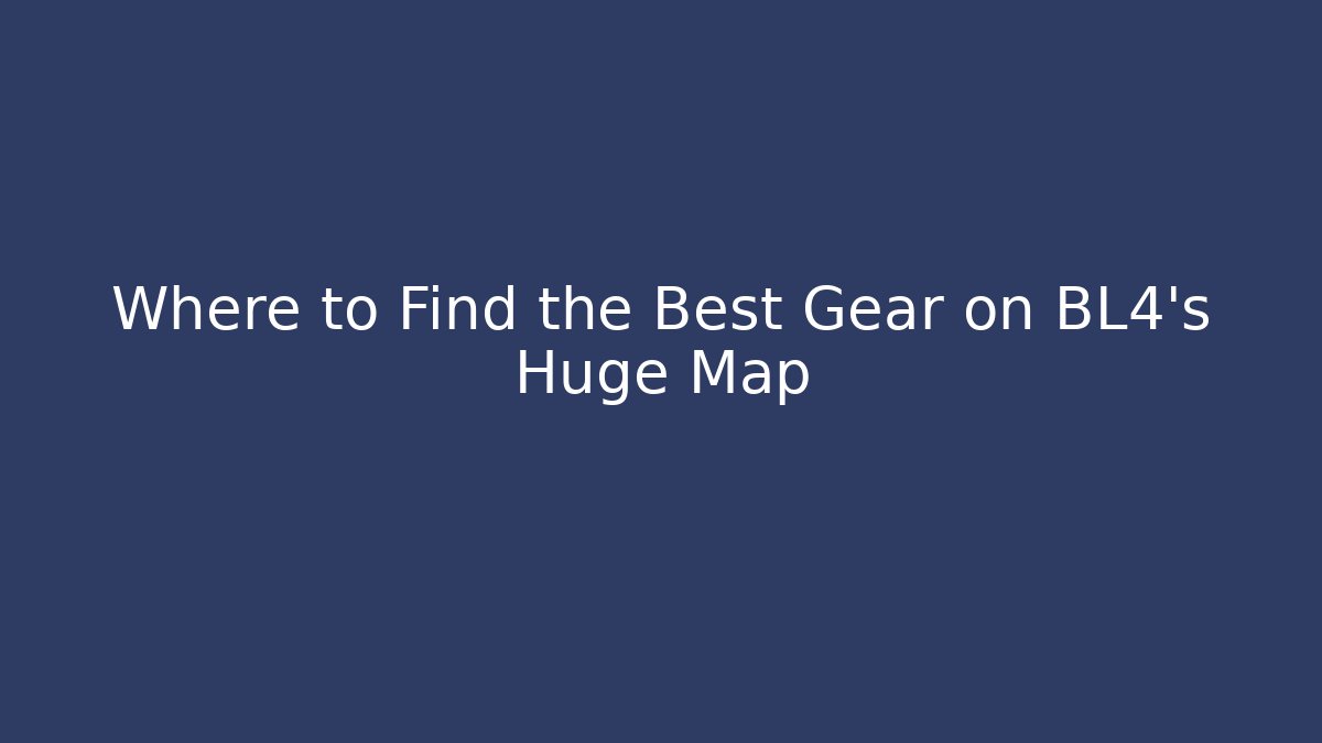 Where to Find the Best Gear on BL4's Huge Map