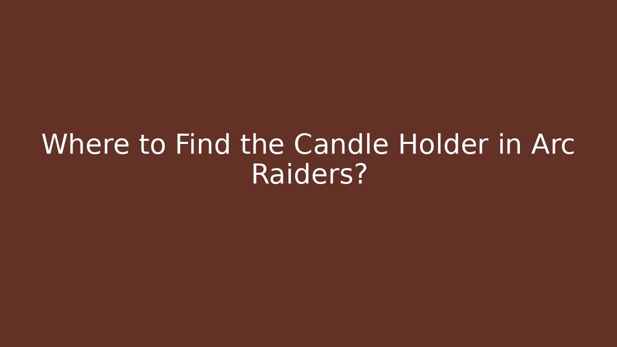 Where to Find the Candle Holder in Arc Raiders?