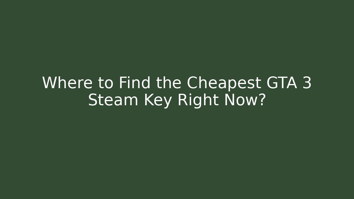 Where to Find the Cheapest GTA 3 Steam Key Right Now?