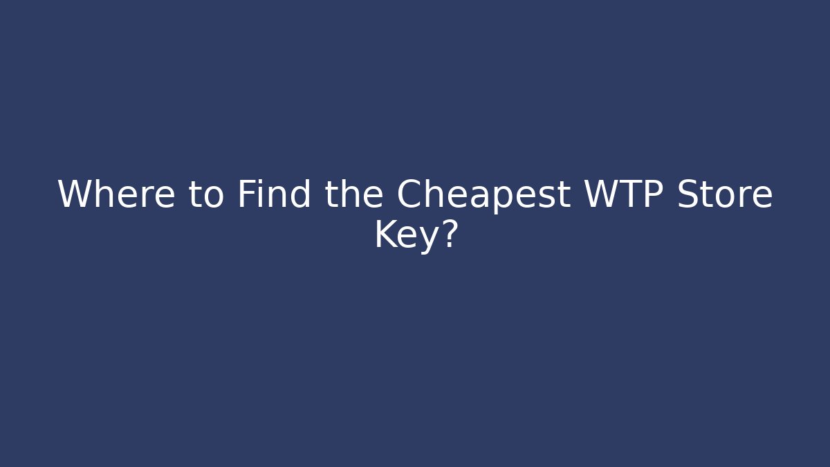 Where to Find the Cheapest WTP Store Key?