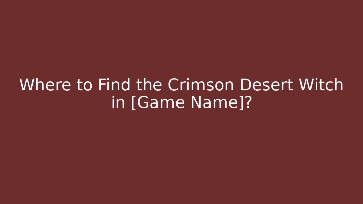 Where to Find the Crimson Desert Witch in [Game Name]?