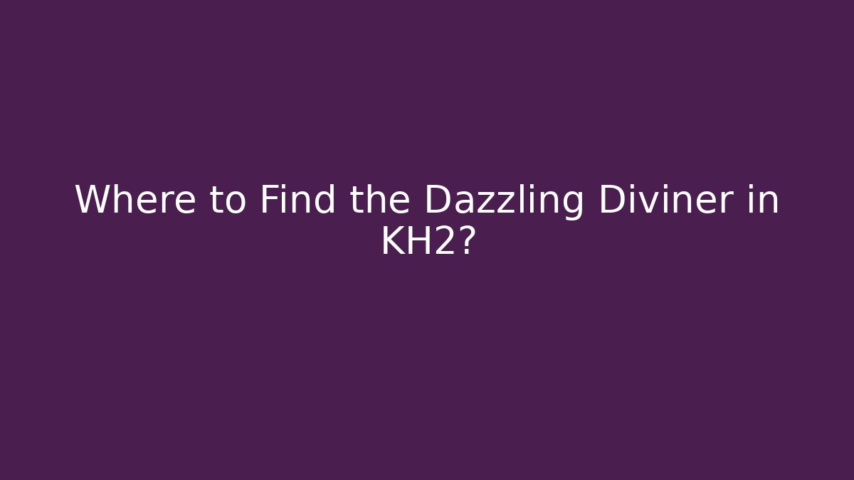 Where to Find the Dazzling Diviner in KH2?