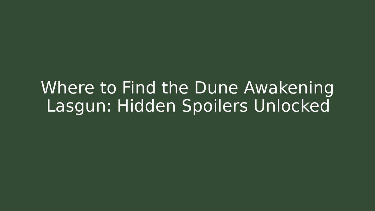 Where to Find the Dune Awakening Lasgun: Hidden Spoilers Unlocked