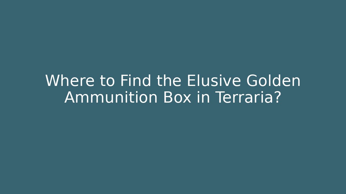 Where to Find the Elusive Golden Ammunition Box in Terraria?