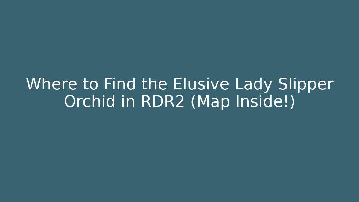 Where to Find the Elusive Lady Slipper Orchid in RDR2 (Map Inside!)