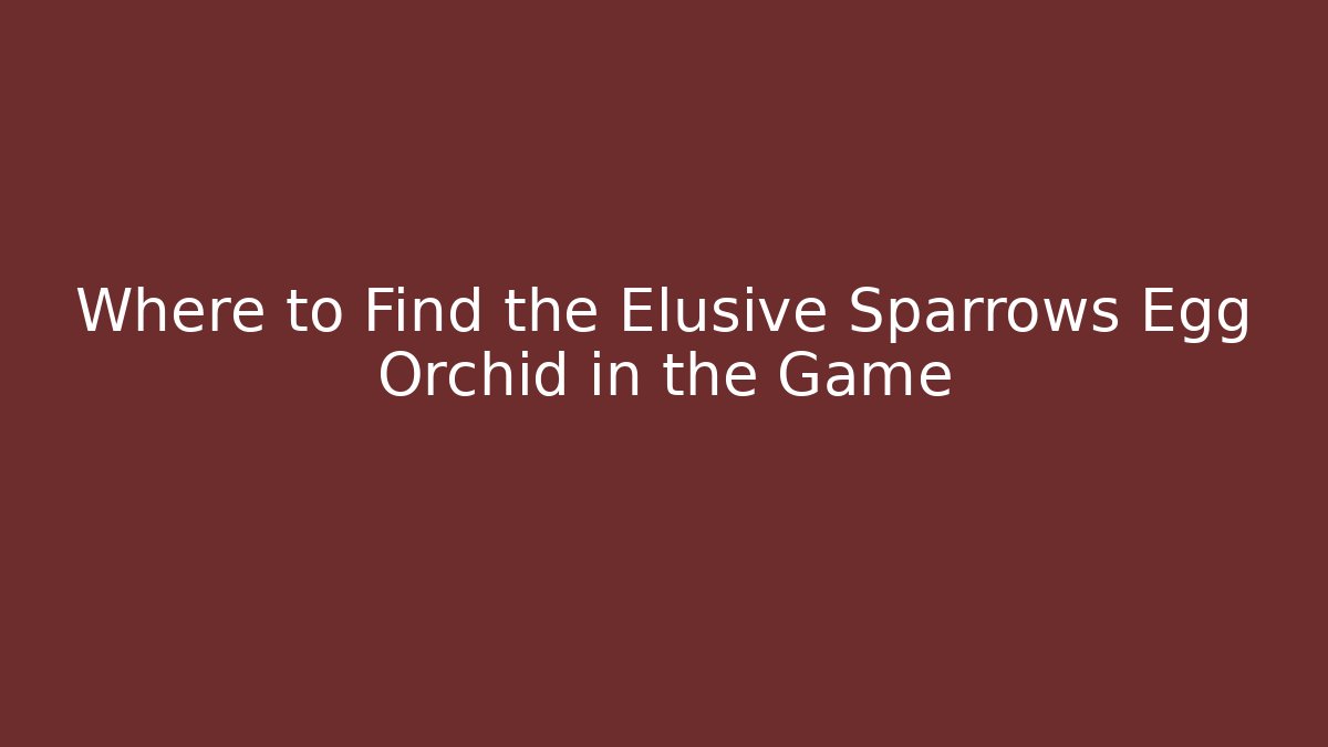 Where to Find the Elusive Sparrows Egg Orchid in the Game