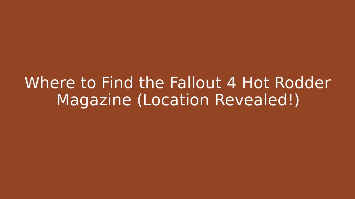 Where to Find the Fallout 4 Hot Rodder Magazine (Location Revealed!)