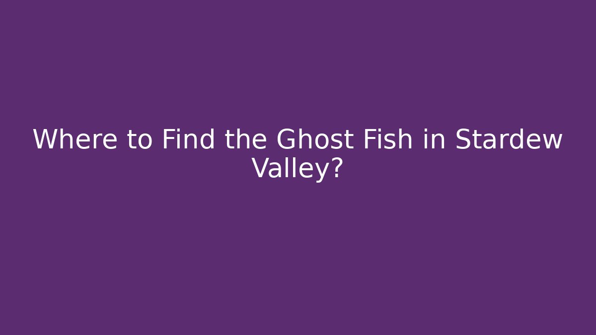 Where to Find the Ghost Fish in Stardew Valley?