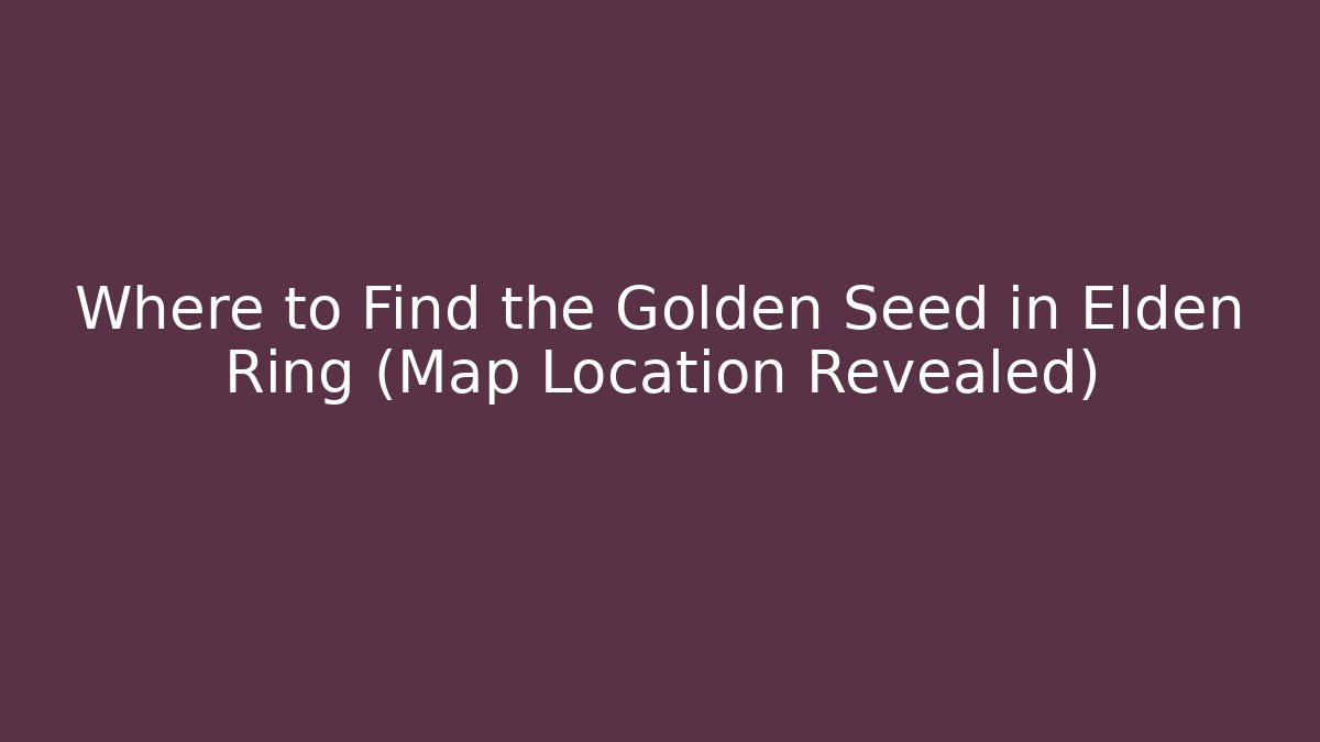 Where to Find the Golden Seed in Elden Ring (Map Location Revealed)