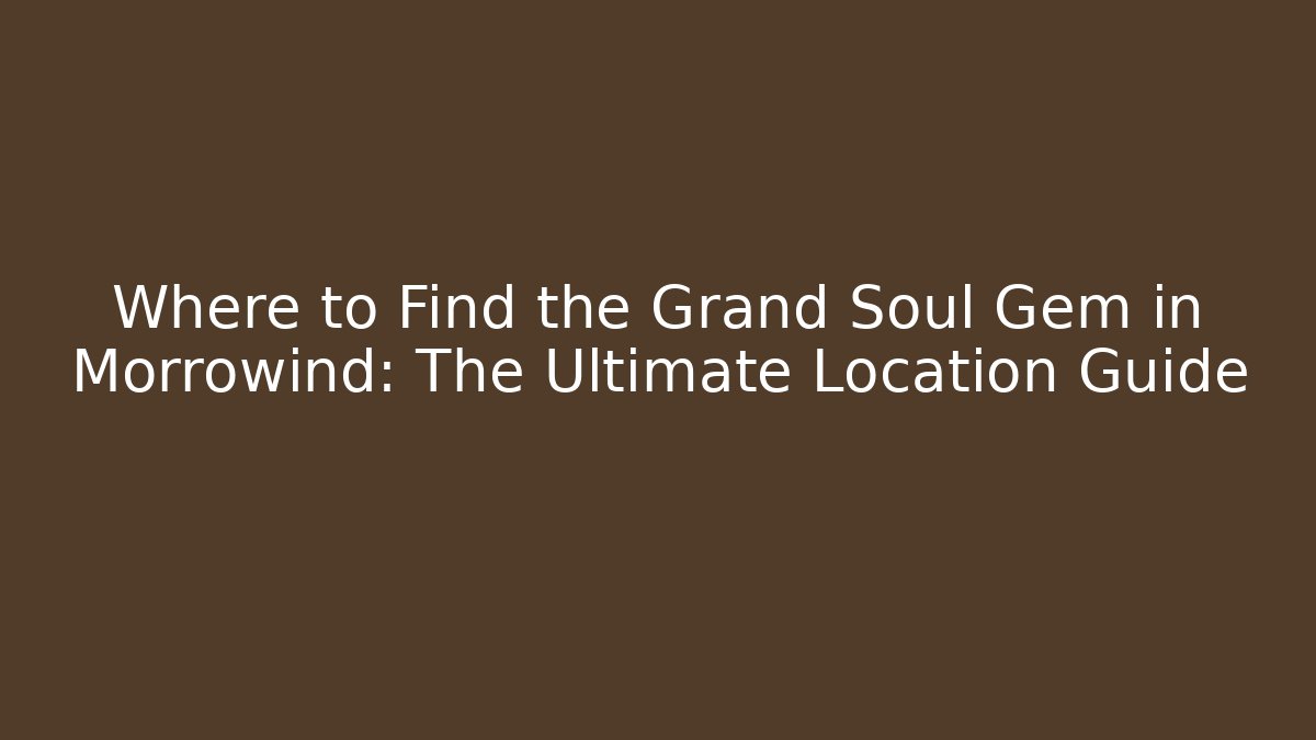 Where to Find the Grand Soul Gem in Morrowind: The Ultimate Location Guide