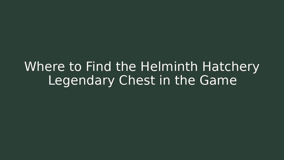 Where to Find the Helminth Hatchery Legendary Chest in the Game
