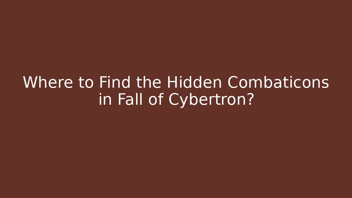 Where to Find the Hidden Combaticons in Fall of Cybertron?