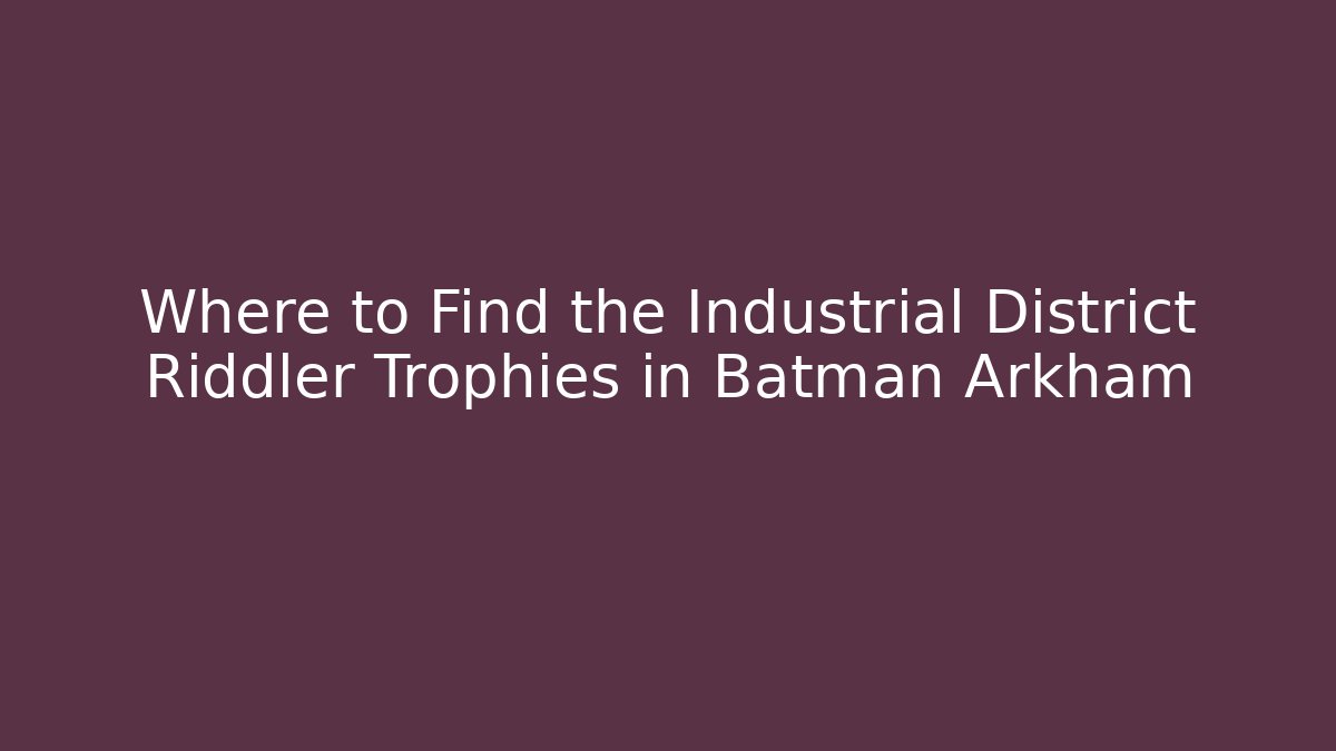 Where to Find the Industrial District Riddler Trophies in Batman Arkham