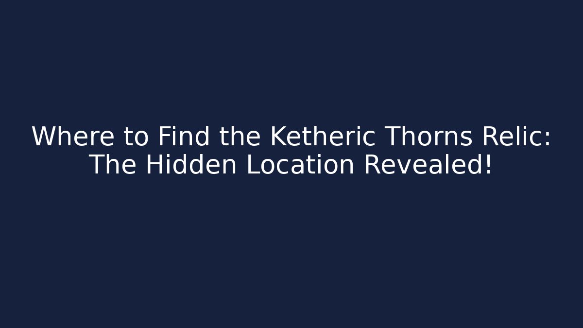 Where to Find the Ketheric Thorns Relic: The Hidden Location Revealed!