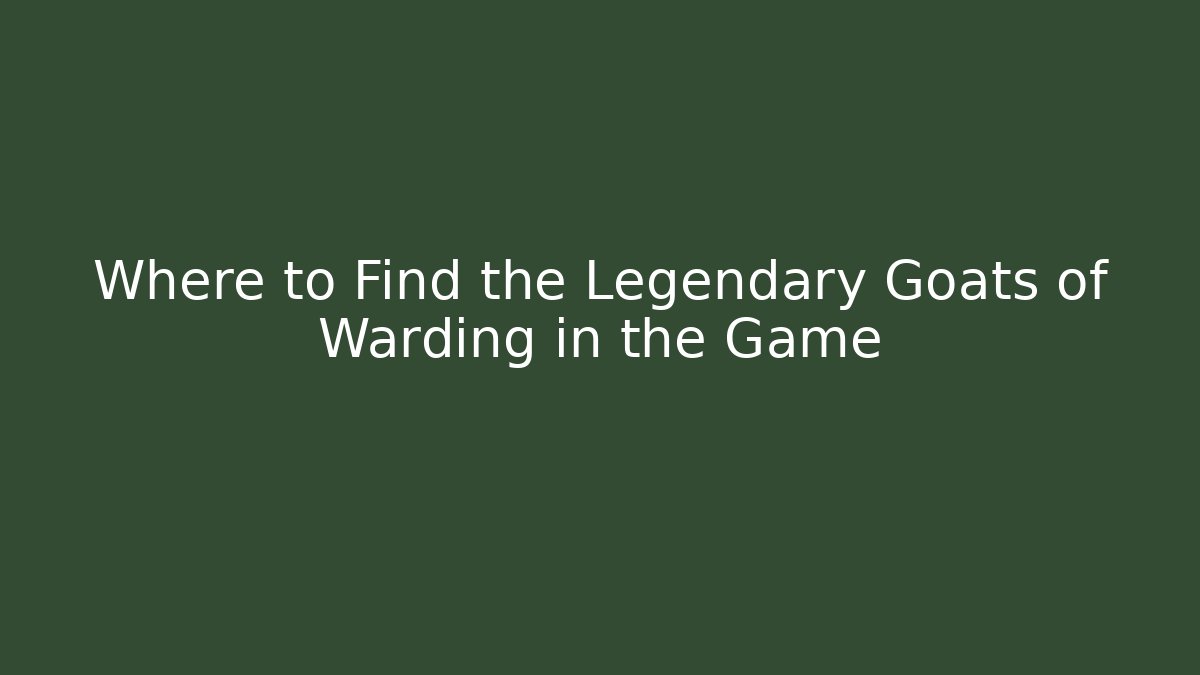 Where to Find the Legendary Goats of Warding in the Game