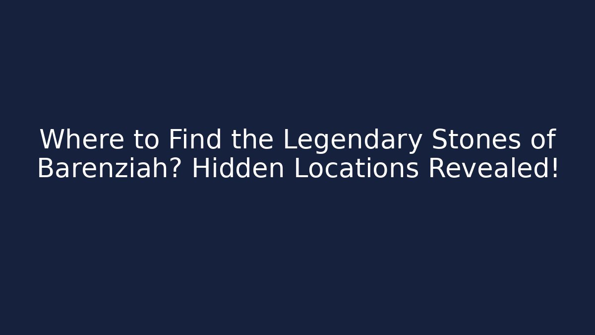 Where to Find the Legendary Stones of Barenziah? Hidden Locations Revealed!