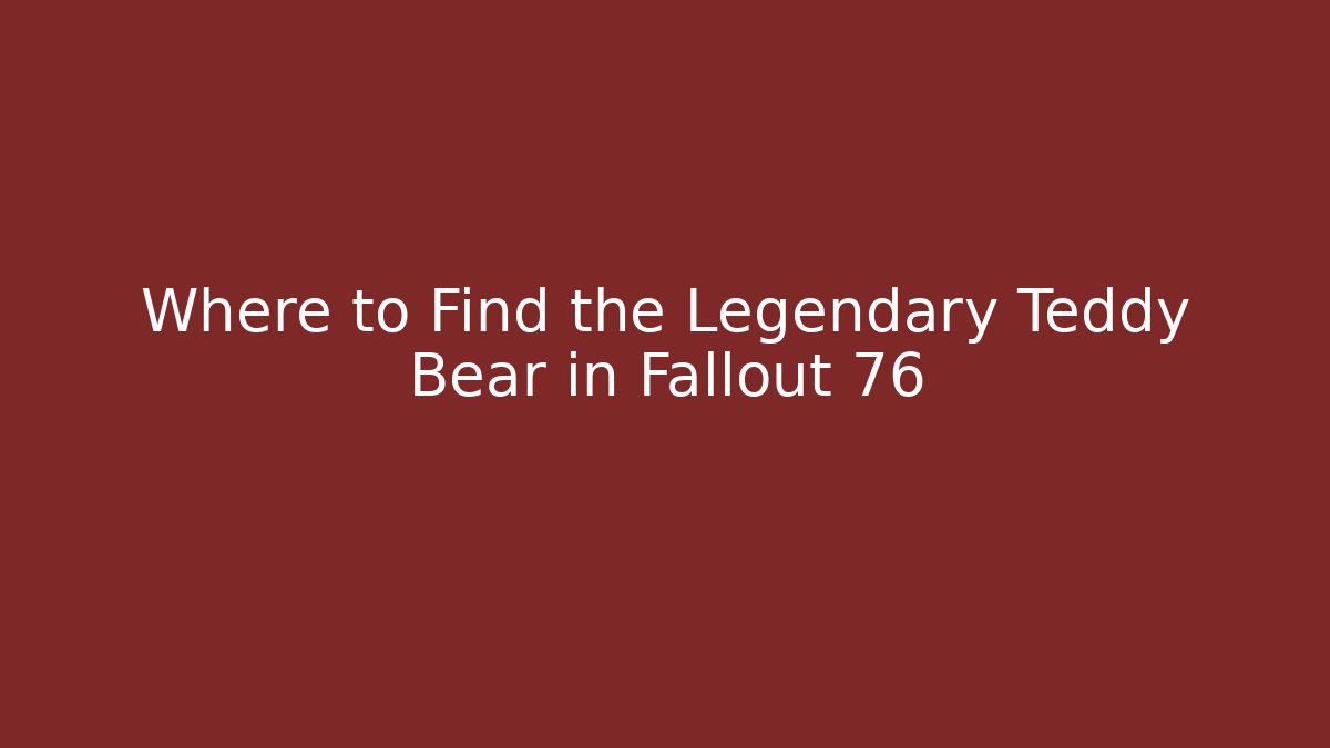 Where to Find the Legendary Teddy Bear in Fallout 76