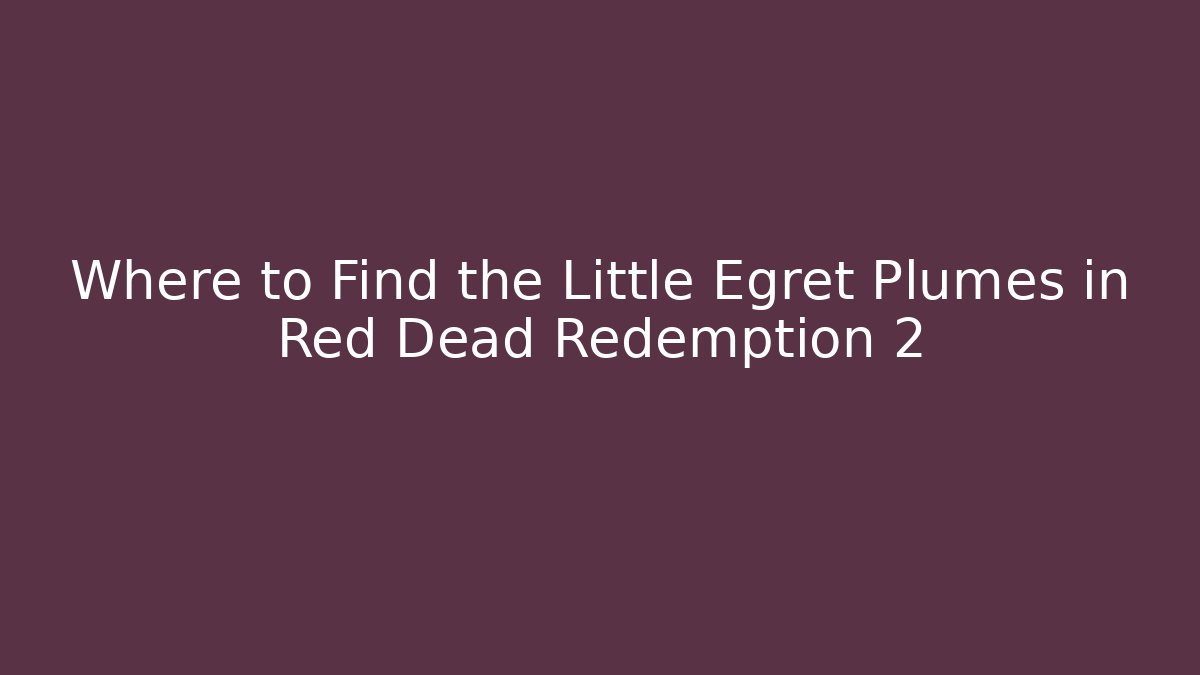 Where to Find the Little Egret Plumes in Red Dead Redemption 2