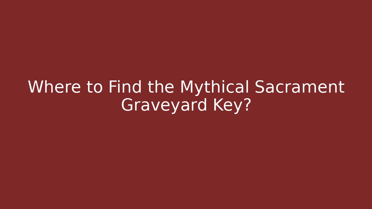Where to Find the Mythical Sacrament Graveyard Key?