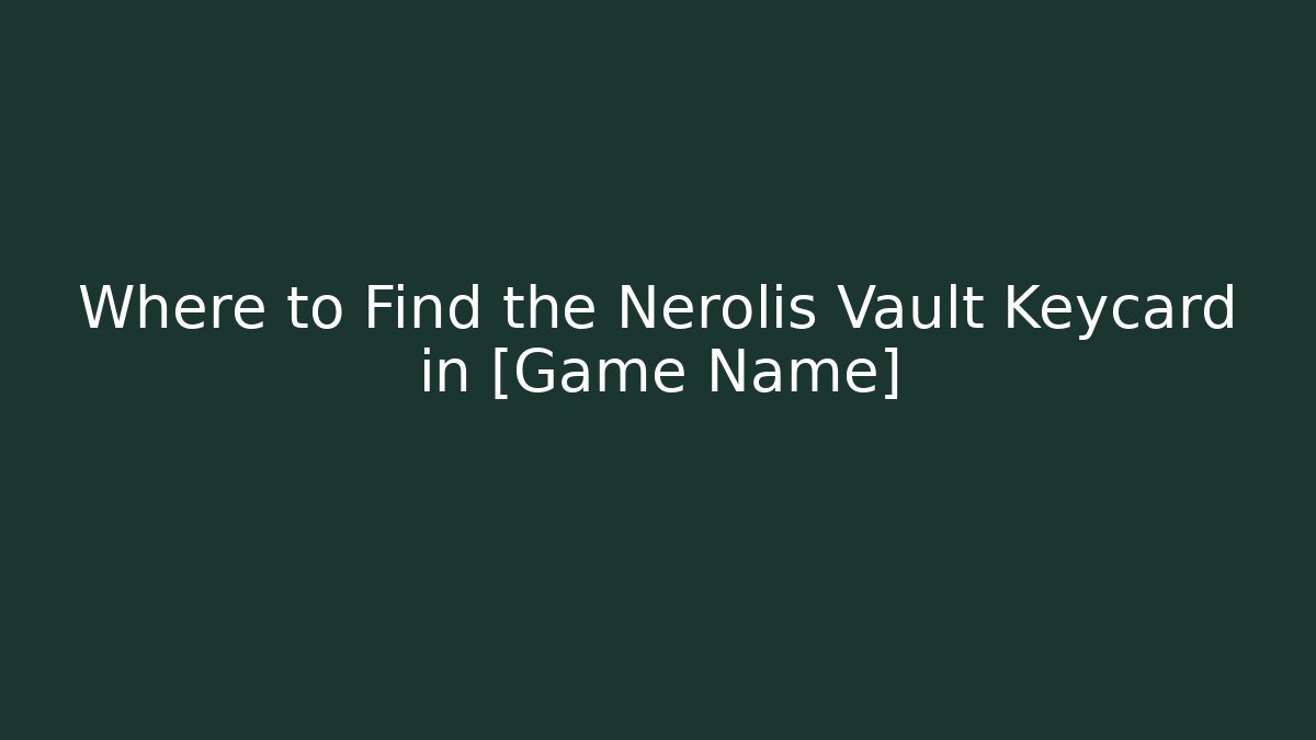 Where to Find the Nerolis Vault Keycard in [Game Name]