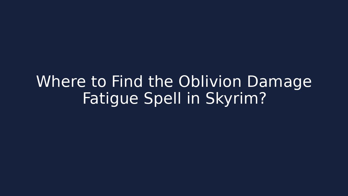 Where to Find the Oblivion Damage Fatigue Spell in Skyrim? - Critter Realm