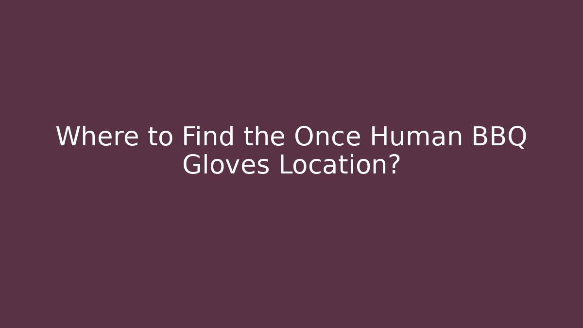 Where to Find the Once Human BBQ Gloves Location?
