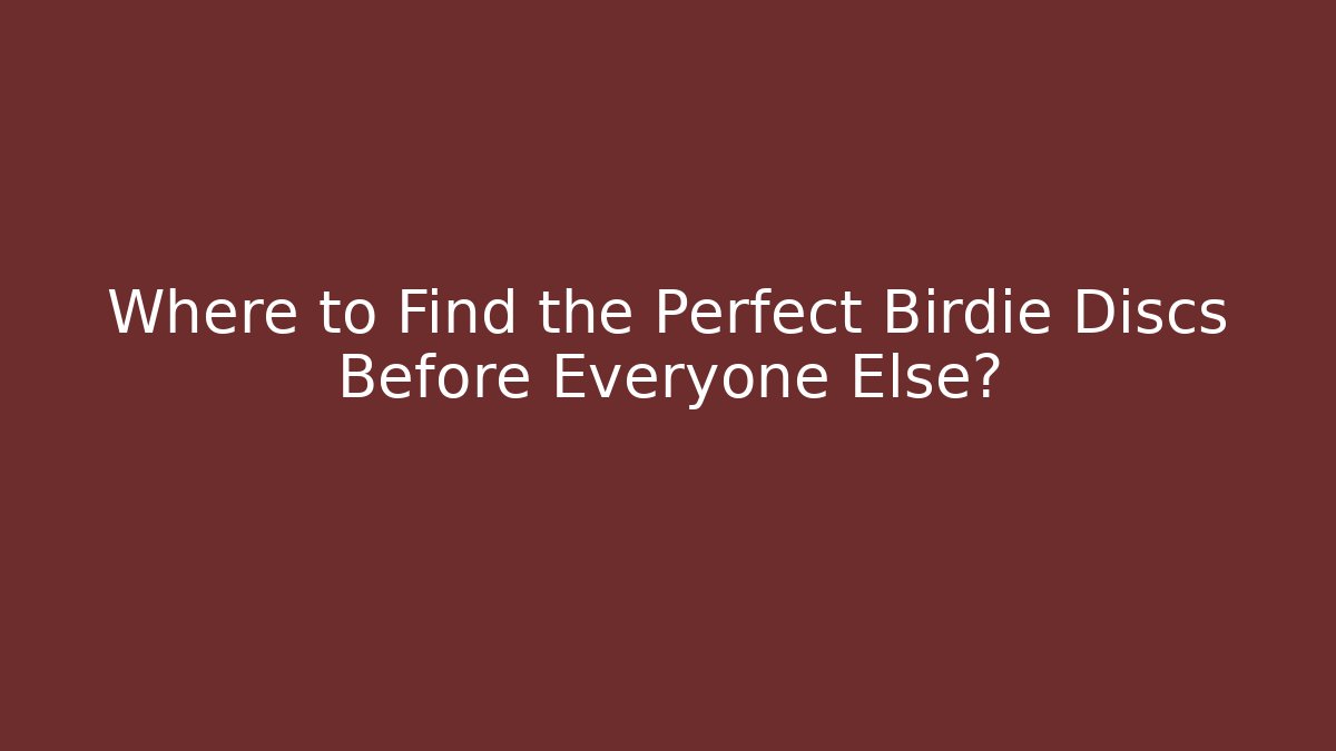 Where to Find the Perfect Birdie Discs Before Everyone Else?
