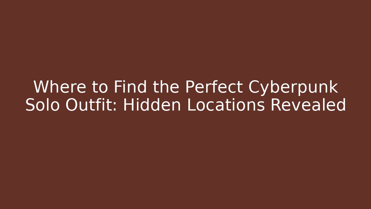 Where to Find the Perfect Cyberpunk Solo Outfit: Hidden Locations Revealed