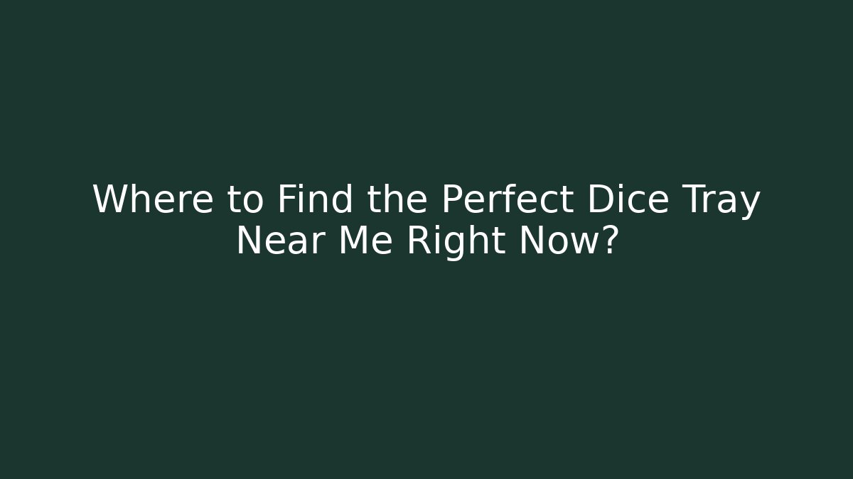 Where to Find the Perfect Dice Tray Near Me Right Now?