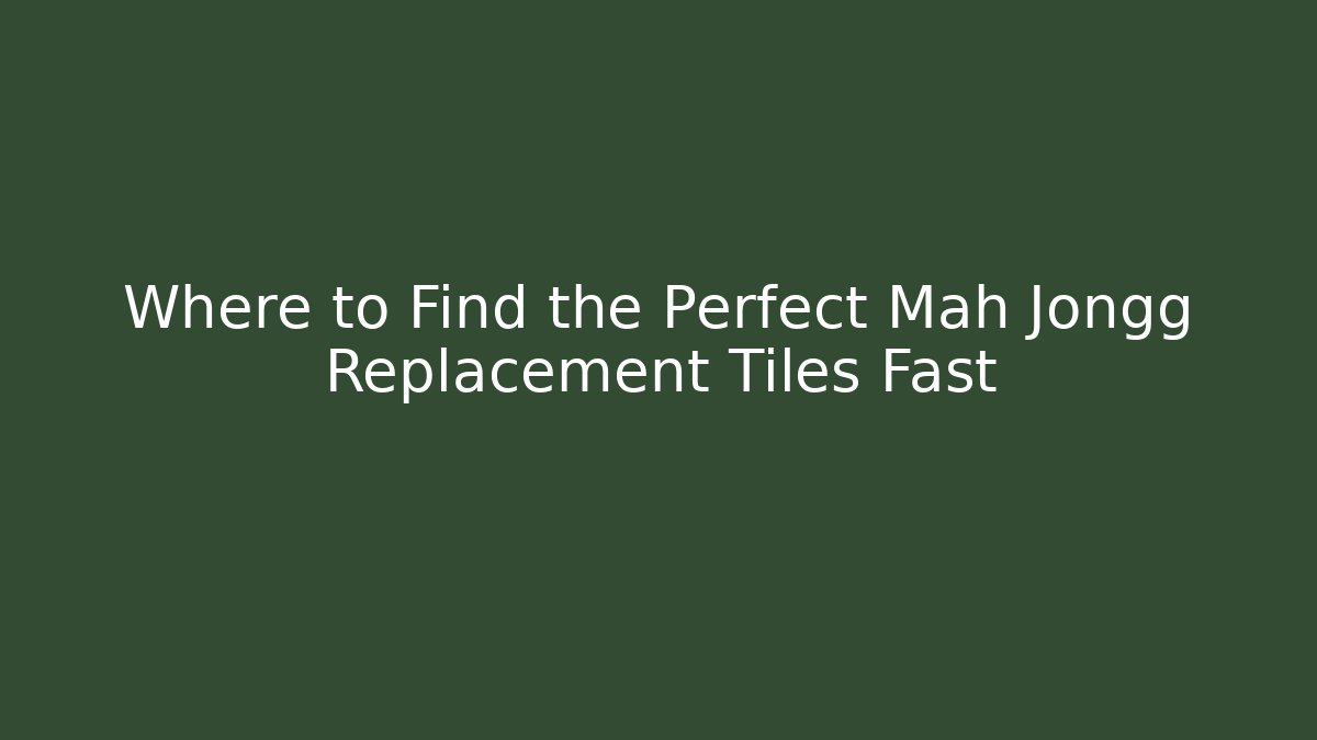 Where to Find the Perfect Mah Jongg Replacement Tiles Fast