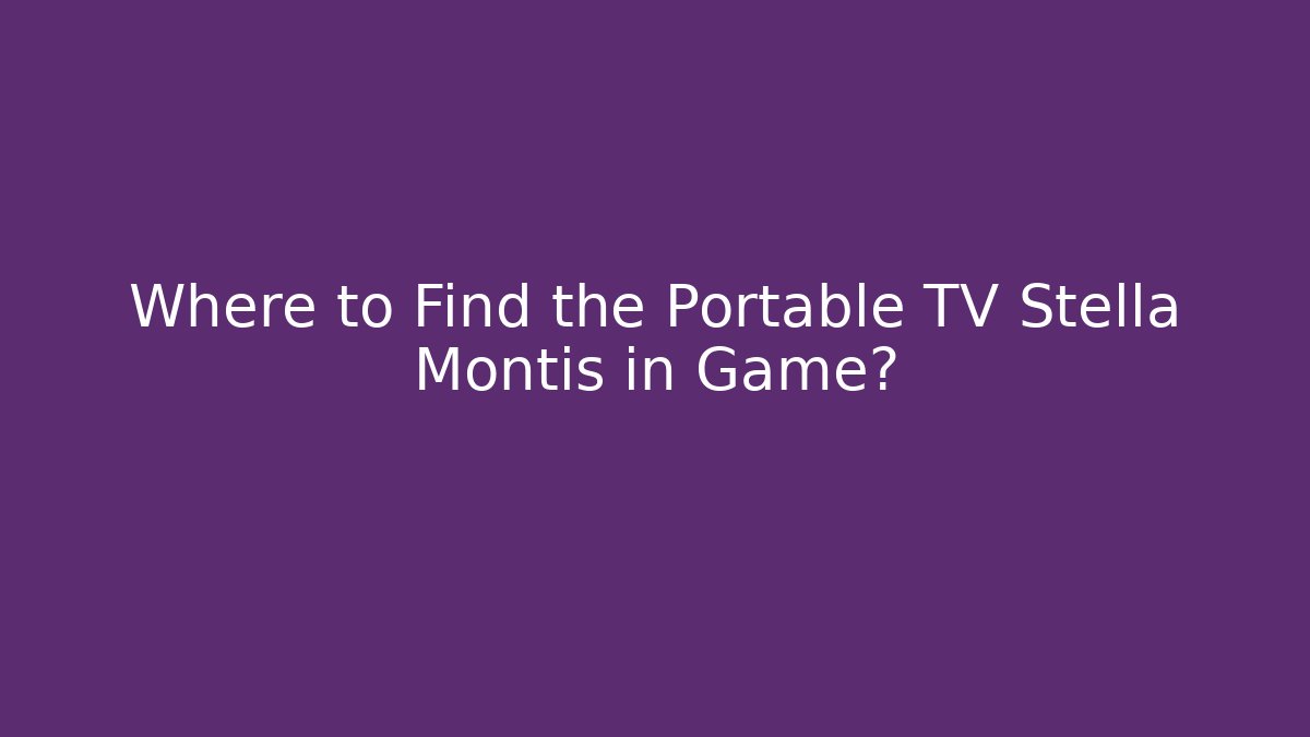 Where to Find the Portable TV Stella Montis in Game?