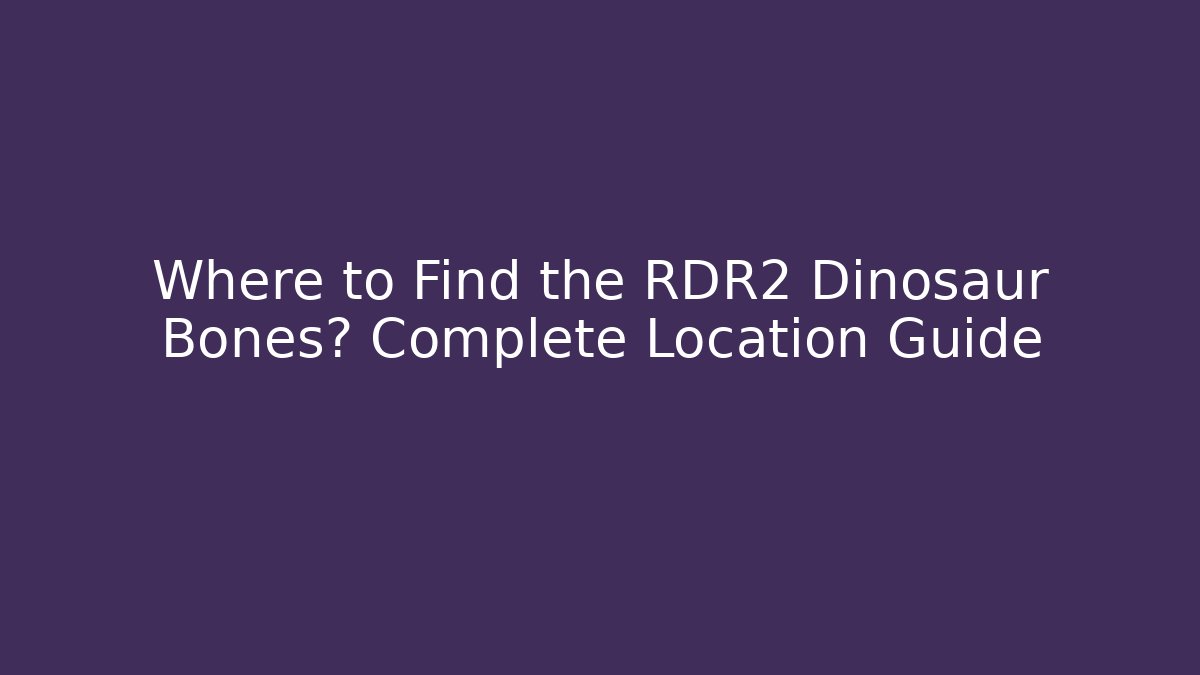 Where to Find the RDR2 Dinosaur Bones? Complete Location Guide - Critter Realm